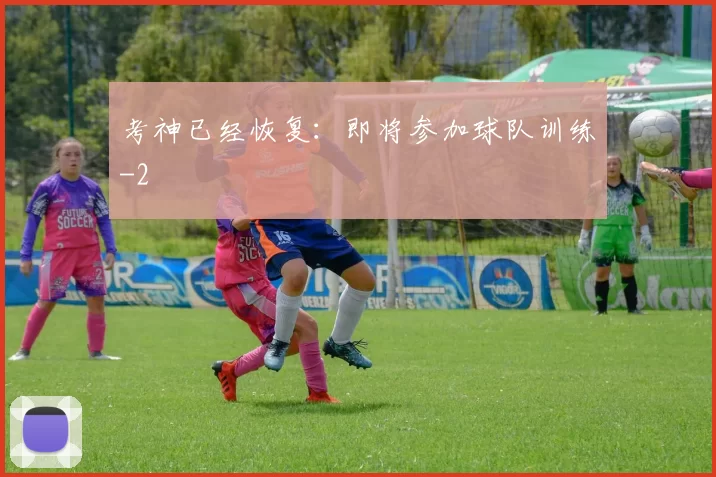 考神已经恢复：即将参加球队训练