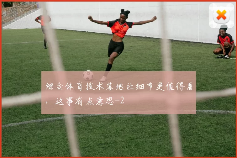 综合体育技术落地让细节更值得看，这事有点意思