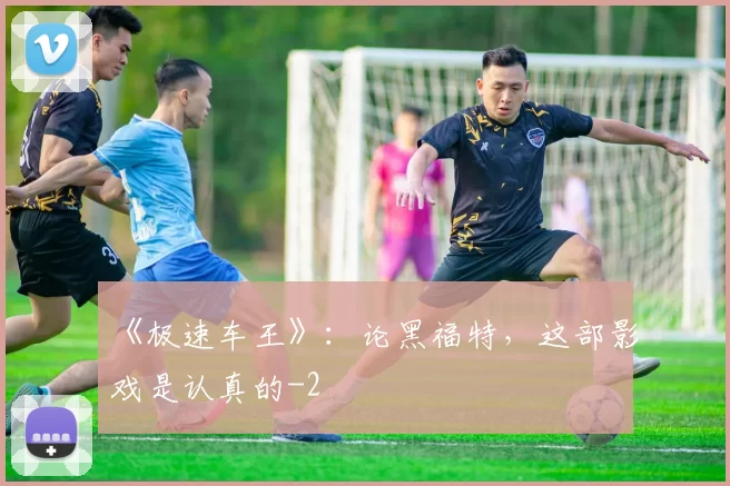 《极速车王》：论黑福特，这部影戏是认真的