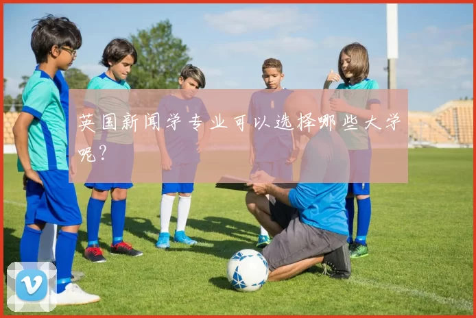 英国新闻学专业可以选择哪些大学呢?