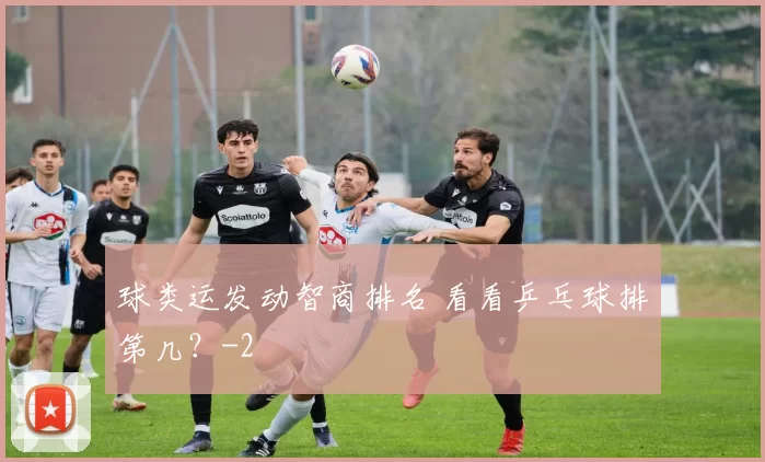 球类运发动智商排名 看看乒乓球排第几？