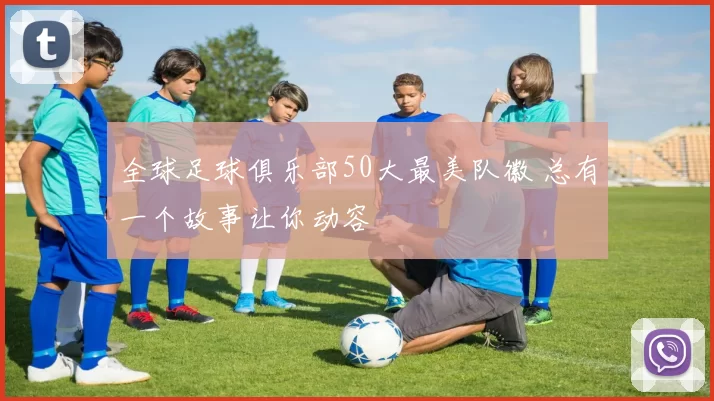 全球足球俱乐部50大最美队徽 总有一个故事让你动容