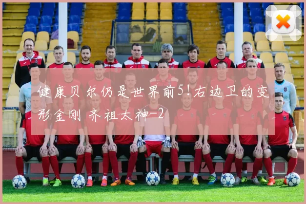 健康贝尔仍是世界前5!右边卫的变形金刚 齐祖太神
