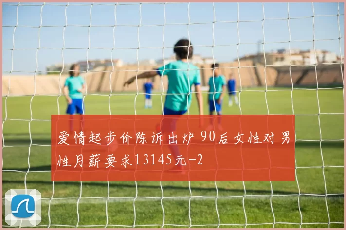 爱情起步价陈诉出炉 90后女性对男性月薪要求13145元